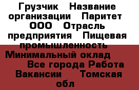 Грузчик › Название организации ­ Паритет, ООО › Отрасль предприятия ­ Пищевая промышленность › Минимальный оклад ­ 22 000 - Все города Работа » Вакансии   . Томская обл.